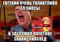 евгений очень талантливо ел чипсы и заслужил почетное звание чипсоед