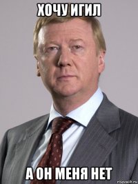 хочу игил а он меня нет