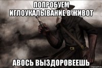 попробуем иглоукалывание в живот авось выздоровеешь