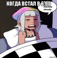 когда встал в 6:00 