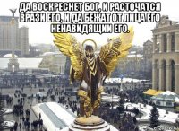 да воскреснет бог, и расточатся врази его, и да бежат от лица его ненавидящии его. 