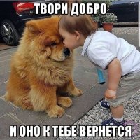твори добро и оно к тебе вернется