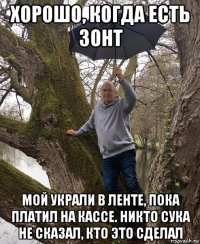 хорошо, когда есть зонт мой украли в ленте, пока платил на кассе. никто сука не сказал, кто это сделал