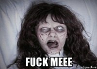  fuck meee