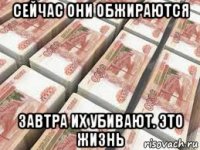 сейчас они обжираются завтра их убивают. это жизнь