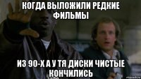 когда выложили редкие фильмы из 90-х а у тя диски чистые кончились
