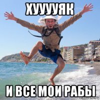 хууууяк и все мои рабы