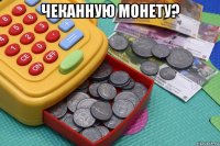 чеканную монету? 