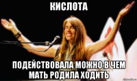кислота подействовала можно в чем мать родила ходить