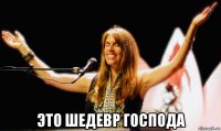  это шедевр господа
