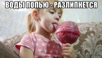 воды попью - разлипнется 