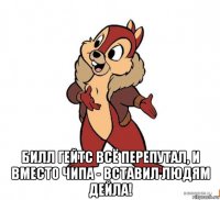  билл гейтс всё перепутал, и вместо чипа - вставил людям дейла!