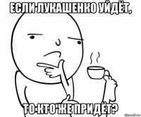 если лукашенко уйдёт, то кто же придёт?