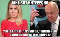 мне вот интересно у него артрит, паркинсон, туннельный синдром или остеохондроз?