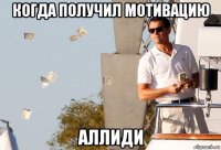 когда получил мотивацию аллиди