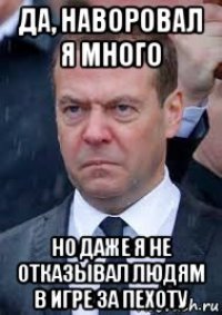 да, наворовал я много но даже я не отказывал людям в игре за пехоту