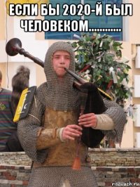 если бы 2020-й был человеком............ 