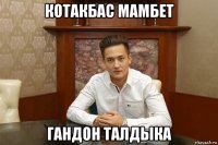 котакбас мамбет гандон талдыка