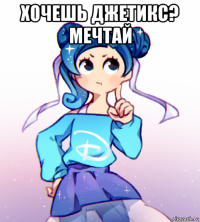 хочешь джетикс? мечтай 