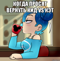 когда просят вернуть кид vs кэт 
