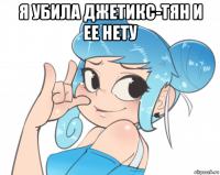 я убила джетикс-тян и ее нету 