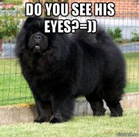 do you see his eyes?=)) 