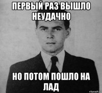 первый раз вышло неудачно но потом пошло на лад
