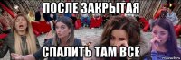 после закрытая спалить там все