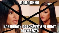 половина блядовать повскачут а че опыт то уже есть