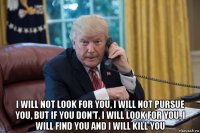  i will not look for you, i will not pursue you, but if you don't, i will look for you, i will find you and i will kill you