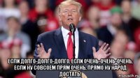  если долго-долго-долго, если очень-очень-очень, если ну совсоем прям очень, прямо ну народ достать!