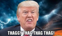  thaggy thag thag thag!