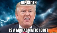 joe biden is a marasmatic idiot