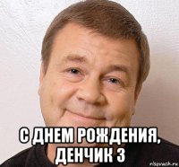  с днем рождения, денчик 3