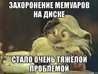 захоронение мемуаров на диске стало очень тяжёлой проблемой