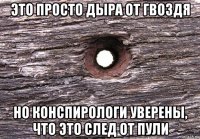 это просто дыра от гвоздя но конспирологи уверены, что это след от пули