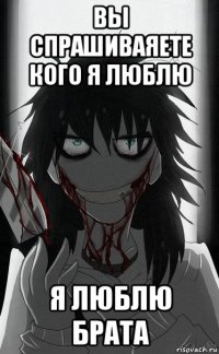 вы спрашиваяете кого я люблю я люблю брата