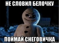 не словил белочку поймай снеговичка