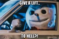 give a lift.. to hell?!