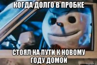 когда долго в пробке стоял на пути к новому году домой