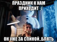 праздник к нам приходит он уже за спиной..блять