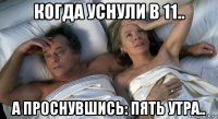 когда уснули в 11.. а проснувшись: пять утра..