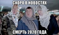 скоро в новостях смерть 2020 года