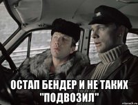  остап бендер и не таких "подвозил"