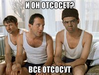 и он отсосет? все отсосут