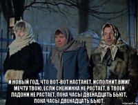  и новый год, что вот-вот настанет, исполнит вмиг мечту твою, если снежинка не растает, в твоей ладони не растает, пока часы двенадцать бьют, пока часы двенадцать бьют.
