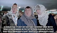  и новый год, что вот-вот настанет, исполнит вмиг мечту твою, если снежинка не растает, в твоей ладони не растает, пока часы двенадцать бьют, пока часы двенадцать бьют.