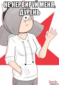 не нервируй меня, дурень 
