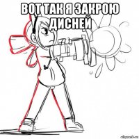 вот так я закрою дисней 