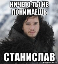ничего ты не понимаешь станислав